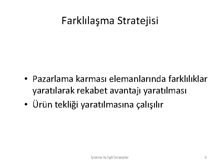 Farklılaşma Stratejisi • Pazarlama karması elemanlarında farklılıklar yaratılarak rekabet avantajı yaratılması • Ürün tekliği