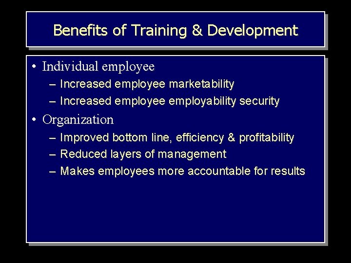 Benefits of Training & Development • Individual employee – Increased employee marketability – Increased