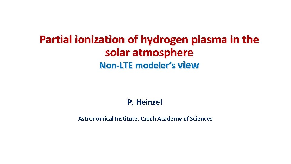Partial ionization of hydrogen plasma in the solar atmosphere Non-LTE modeler’s view P. Heinzel