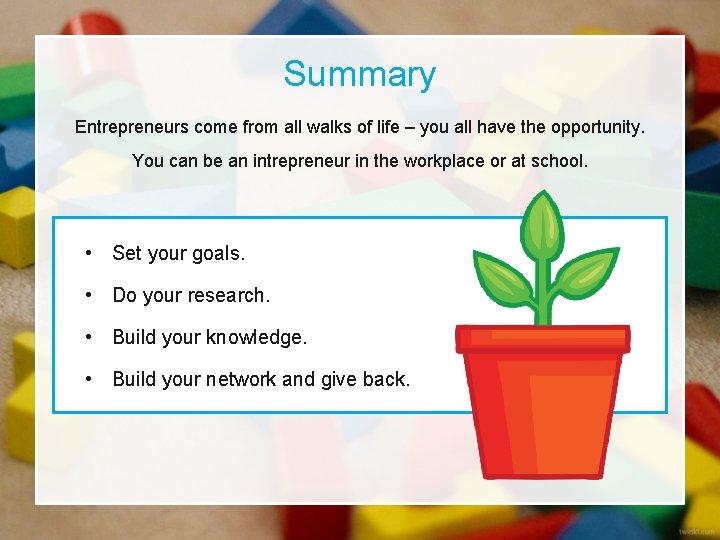 Summary Entrepreneurs come from all walks of life – you all have the opportunity.
