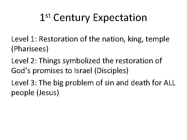 1 st Century Expectation Level 1: Restoration of the nation, king, temple (Pharisees) Level