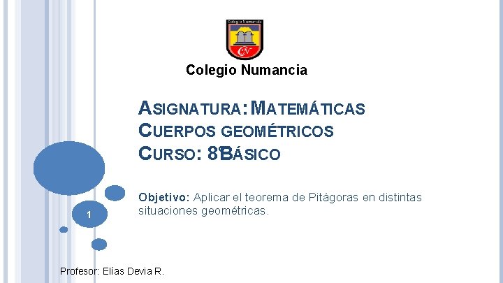 Colegio Numancia ASIGNATURA: MATEMÁTICAS CUERPOS GEOMÉTRICOS CURSO: 8°BÁSICO 1 Objetivo: Aplicar el teorema de