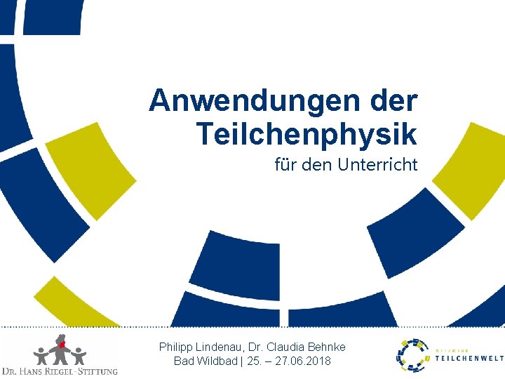 Anwendungen der Teilchenphysik für den Unterricht Philipp Lindenau, Dr. Claudia Behnke Bad Wildbad |