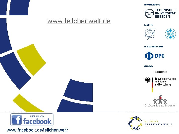 PROJEKTLEITUNG www. teilchenwelt. de PARTNER SCHIRMHERRSCHAFT FÖRDERER www. facebook. de/teilchenwelt/ 