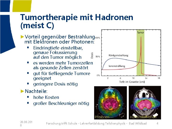 Tumortherapie mit Hadronen (meist C) ►Vorteil gegenüber Bestrahlung mit Elektronen oder Photonen: § Eindringtiefe