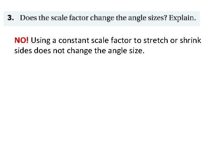 NO! Using a constant scale factor to stretch or shrink sides does not change NO! Using a constant scale factor to stretch or shrink sides does not change