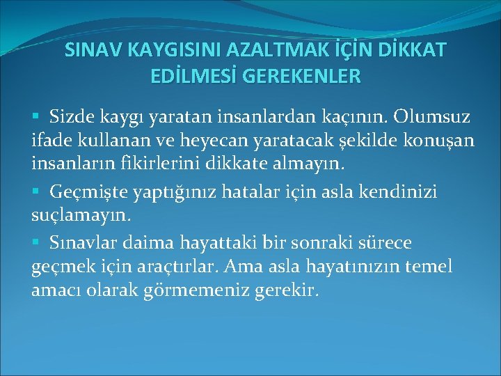 SINAV KAYGISINI AZALTMAK İÇİN DİKKAT EDİLMESİ GEREKENLER § Sizde kaygı yaratan insanlardan kaçının. Olumsuz SINAV KAYGISINI AZALTMAK İÇİN DİKKAT EDİLMESİ GEREKENLER § Sizde kaygı yaratan insanlardan kaçının. Olumsuz