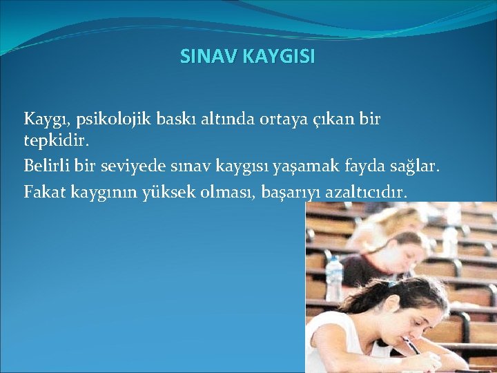 SINAV KAYGISI Kaygı, psikolojik baskı altında ortaya çıkan bir tepkidir. Belirli bir seviyede sınav SINAV KAYGISI Kaygı, psikolojik baskı altında ortaya çıkan bir tepkidir. Belirli bir seviyede sınav