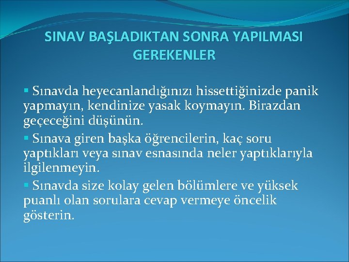 SINAV BAŞLADIKTAN SONRA YAPILMASI GEREKENLER § Sınavda heyecanlandığınızı hissettiğinizde panik yapmayın, kendinize yasak koymayın. SINAV BAŞLADIKTAN SONRA YAPILMASI GEREKENLER § Sınavda heyecanlandığınızı hissettiğinizde panik yapmayın, kendinize yasak koymayın.