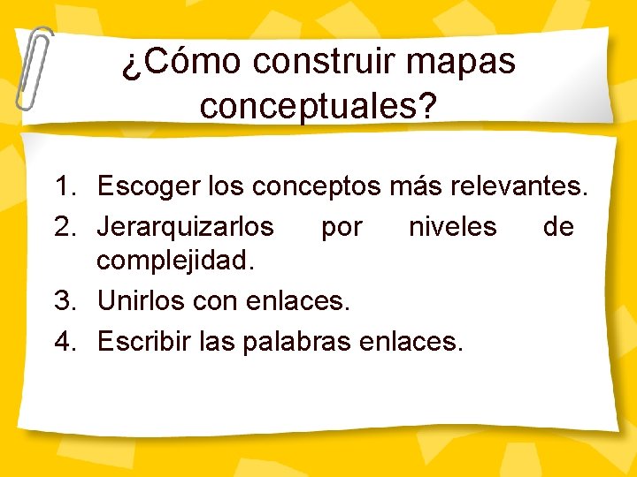 ¿Cómo construir mapas conceptuales? 1. Escoger los conceptos más relevantes. 2. Jerarquizarlos por niveles