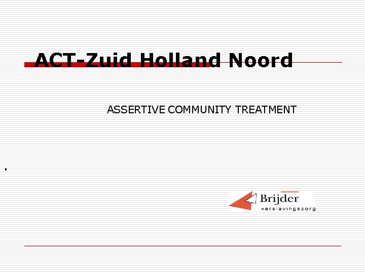 ACT-Zuid Holland Noord ASSERTIVE COMMUNITY TREATMENT . 