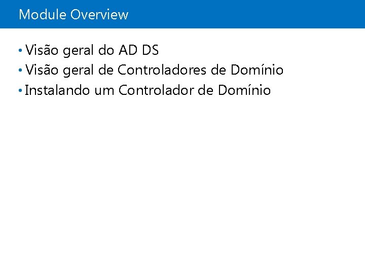 Module Overview • Visão geral do AD DS • Visão geral de Controladores de