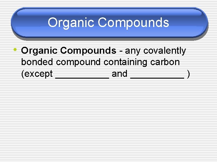 Organic Compounds • Organic Compounds - any covalently bonded compound containing carbon (except _____