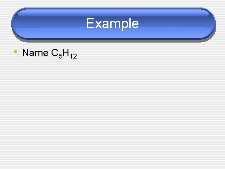 Example • Name C 5 H 12 