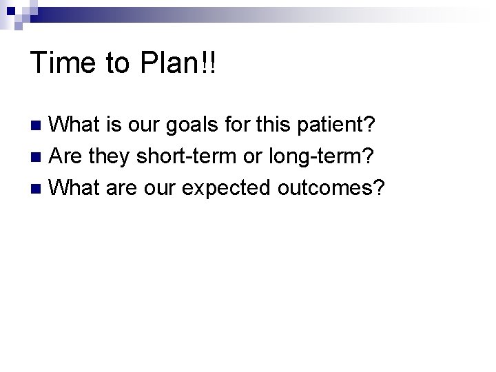 Time to Plan!! What is our goals for this patient? n Are they short-term Time to Plan!! What is our goals for this patient? n Are they short-term