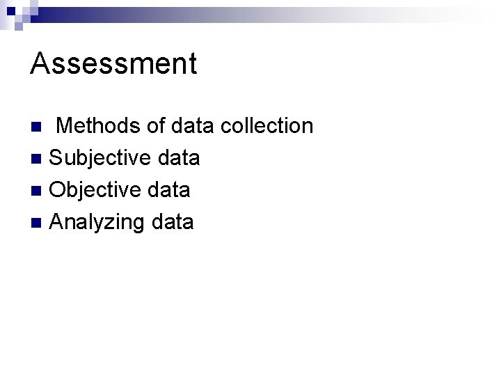Assessment Methods of data collection n Subjective data n Objective data n Analyzing data Assessment Methods of data collection n Subjective data n Objective data n Analyzing data