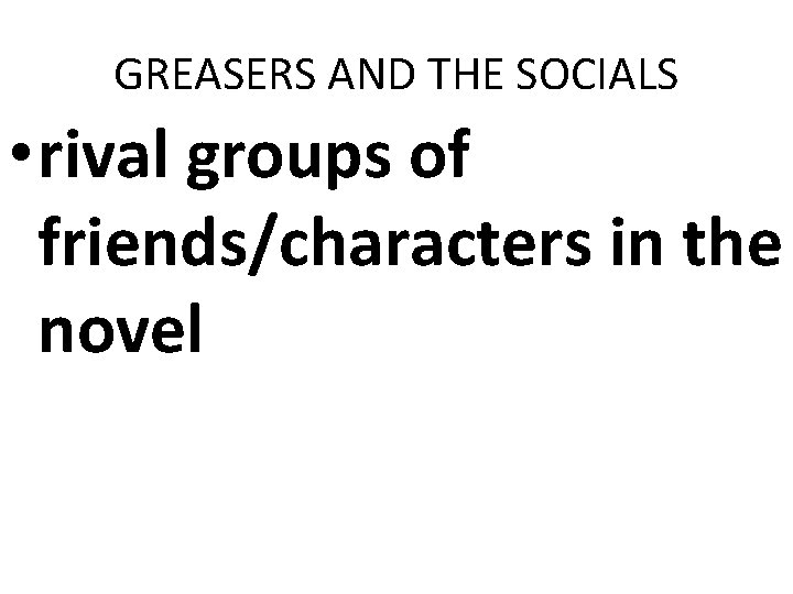 GREASERS AND THE SOCIALS • rival groups of friends/characters in the novel GREASERS AND THE SOCIALS • rival groups of friends/characters in the novel