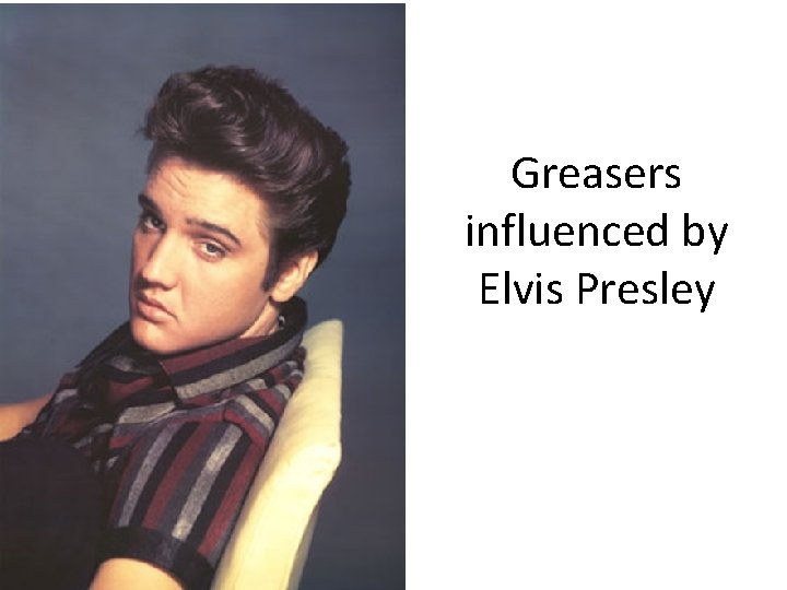 Greasers influenced by Elvis Presley Greasers influenced by Elvis Presley