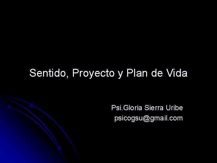 Sentido, Proyecto y Plan de Vida Psi. Gloria Sierra Uribe psicogsu@gmail. com 