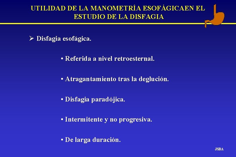 UTILIDAD DE LA MANOMETRÍA ESOFÁGICAEN EL ESTUDIO DE LA DISFAGIA Ø Disfagia esofágica. • UTILIDAD DE LA MANOMETRÍA ESOFÁGICAEN EL ESTUDIO DE LA DISFAGIA Ø Disfagia esofágica. •