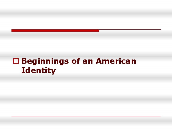 o Beginnings of an American Identity 