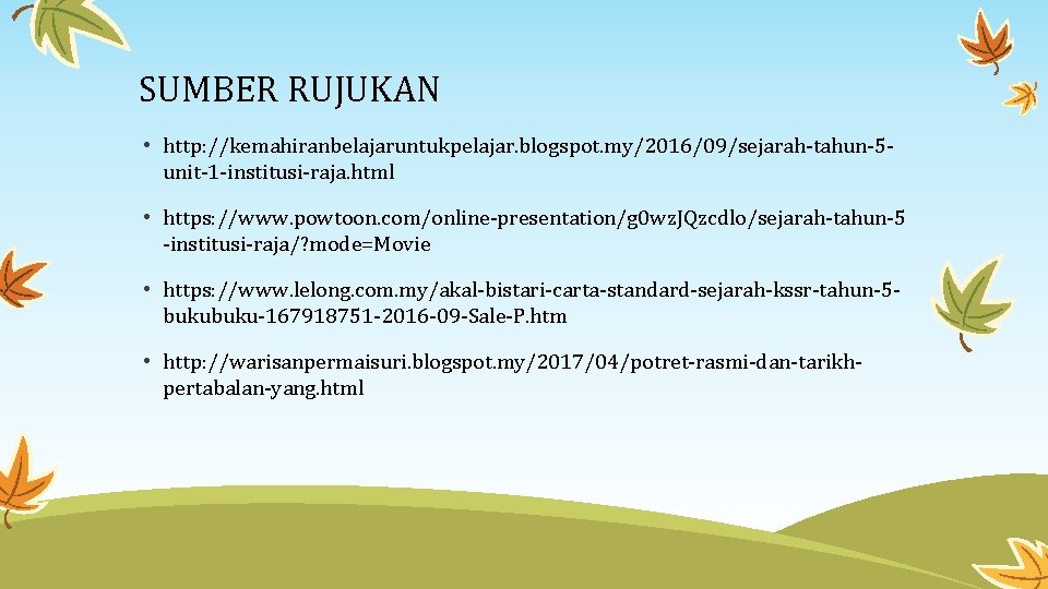 SUMBER RUJUKAN • http: //kemahiranbelajaruntukpelajar. blogspot. my/2016/09/sejarah-tahun-5 unit-1 -institusi-raja. html • https: //www. powtoon.