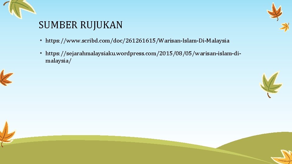 SUMBER RUJUKAN • https: //www. scribd. com/doc/261261615/Warisan-Islam-Di-Malaysia • https: //sejarahmalaysiaku. wordpress. com/2015/08/05/warisan-islam-dimalaysia/ 