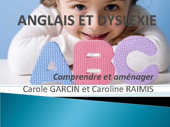 ANGLAIS ET DYSLEXIE Comprendre et aménager Carole GARCIN et Caroline RAIMIS 