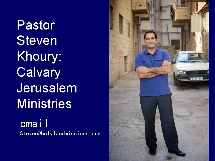 Pastor Steven Khoury: Calvary Jerusalem Ministries email Steven@holylandmissions. org 