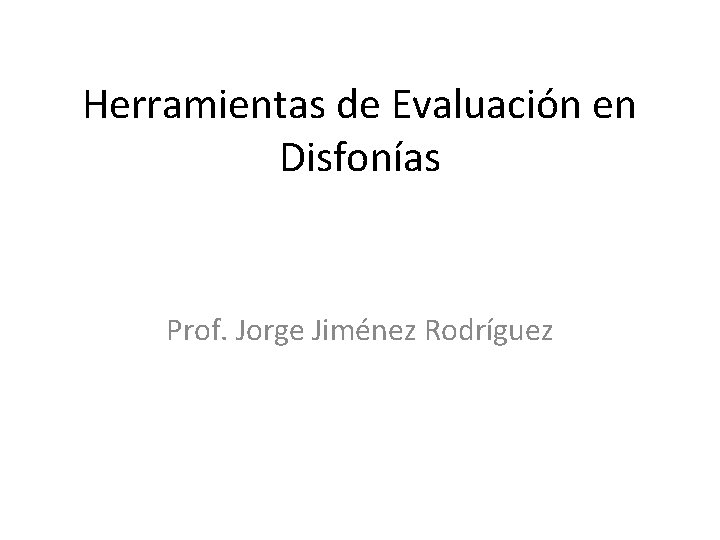 Herramientas de Evaluación en Disfonías Prof. Jorge Jiménez Rodríguez 