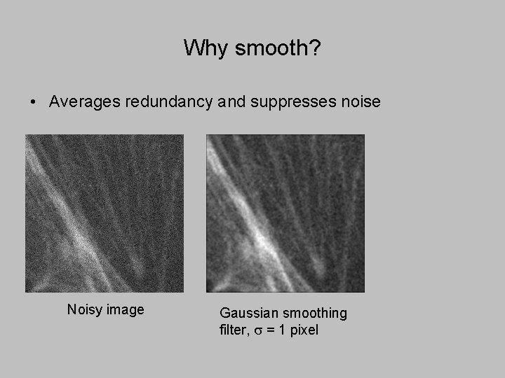 Why smooth? • Averages redundancy and suppresses noise Noisy image Gaussian smoothing filter, s