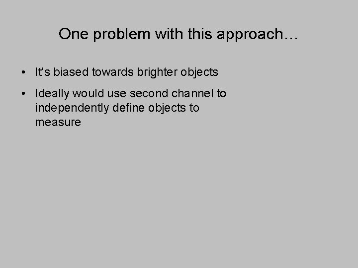 One problem with this approach… • It’s biased towards brighter objects • Ideally would