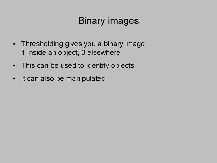 Binary images • Thresholding gives you a binary image; 1 inside an object, 0