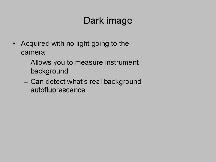 Dark image • Acquired with no light going to the camera – Allows you