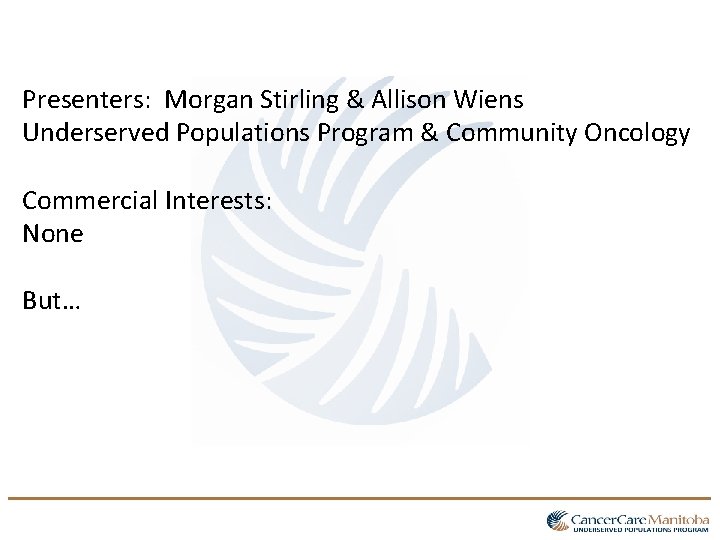 Presenters: Morgan Stirling & Allison Wiens Underserved Populations Program & Community Oncology Commercial Interests: Presenters: Morgan Stirling & Allison Wiens Underserved Populations Program & Community Oncology Commercial Interests: