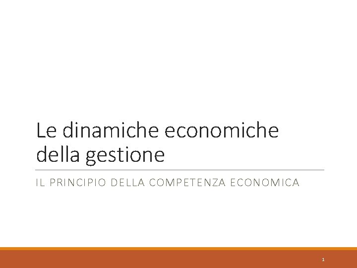 Le dinamiche economiche della gestione IL PRINCIPIO DELLA COMPETENZA ECONOMICA 1 