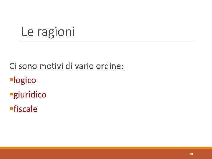 Le ragioni Ci sono motivi di vario ordine: §logico §giuridico §fiscale 10 