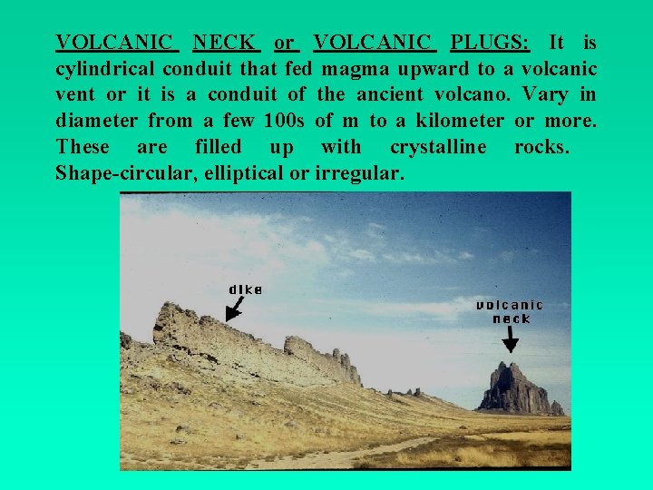 VOLCANIC NECK or VOLCANIC PLUGS: It is cylindrical conduit that fed magma upward to