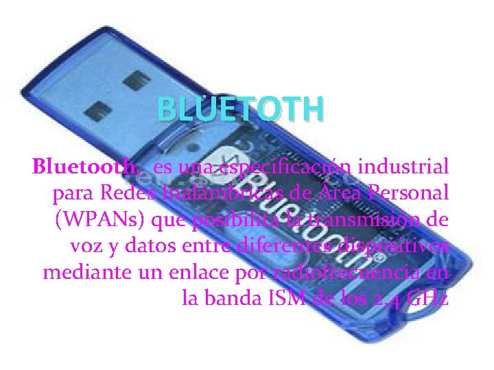 BLUETOTH Bluetooth, es una especificación industrial para Redes Inalámbricas de Área Personal (WPANs) que