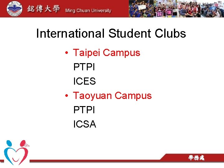 International Student Clubs • Taipei Campus PTPI ICES • Taoyuan Campus PTPI ICSA 學務處 International Student Clubs • Taipei Campus PTPI ICES • Taoyuan Campus PTPI ICSA 學務處
