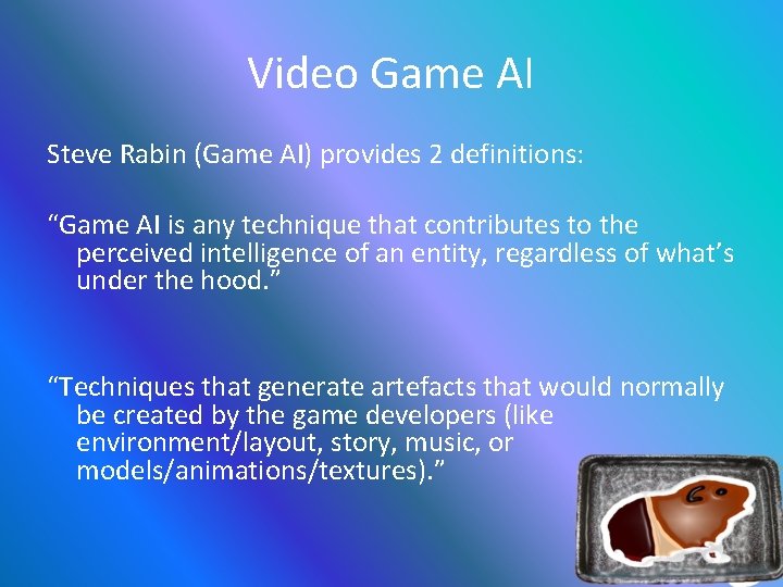 Video Game AI Steve Rabin (Game AI) provides 2 definitions: “Game AI is any