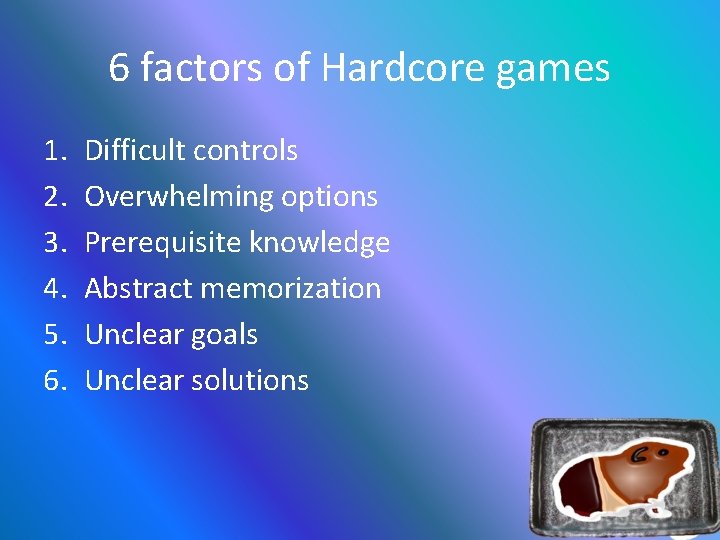 6 factors of Hardcore games 1. 2. 3. 4. 5. 6. Difficult controls Overwhelming
