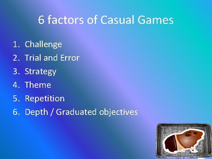 6 factors of Casual Games 1. 2. 3. 4. 5. 6. Challenge Trial and
