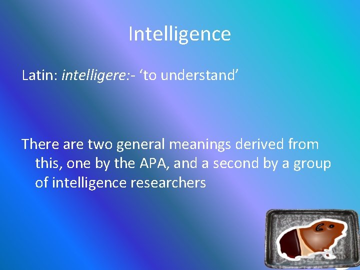 Intelligence Latin: intelligere: - ‘to understand’ There are two general meanings derived from this,