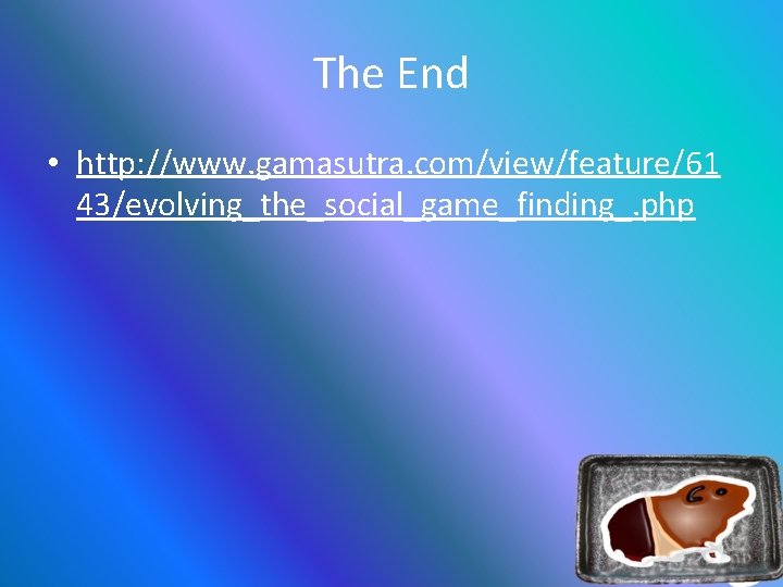 The End • http: //www. gamasutra. com/view/feature/61 43/evolving_the_social_game_finding_. php 