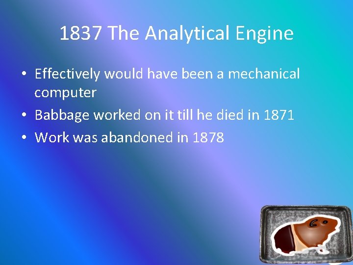 1837 The Analytical Engine • Effectively would have been a mechanical computer • Babbage