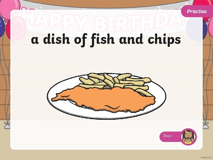 Practise a dish of fish and chips Show 