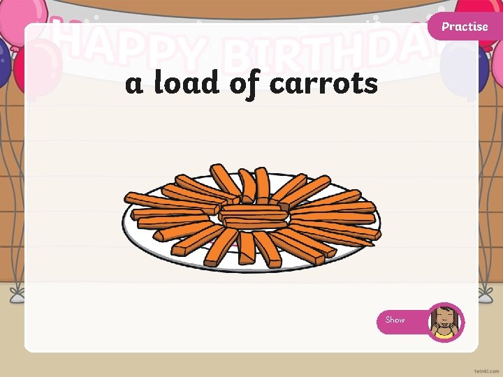 Practise a load of carrots Show 
