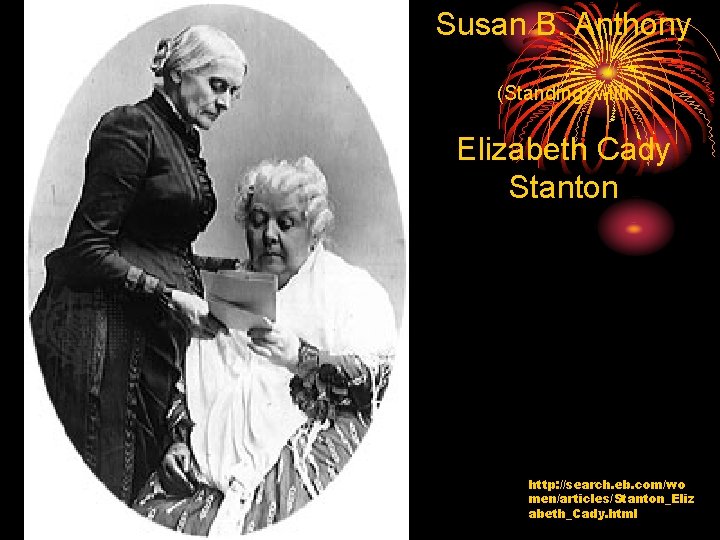 Susan B. Anthony (Standing) with Elizabeth Cady Stanton http: //search. eb. com/wo men/articles/Stanton_Eliz abeth_Cady.