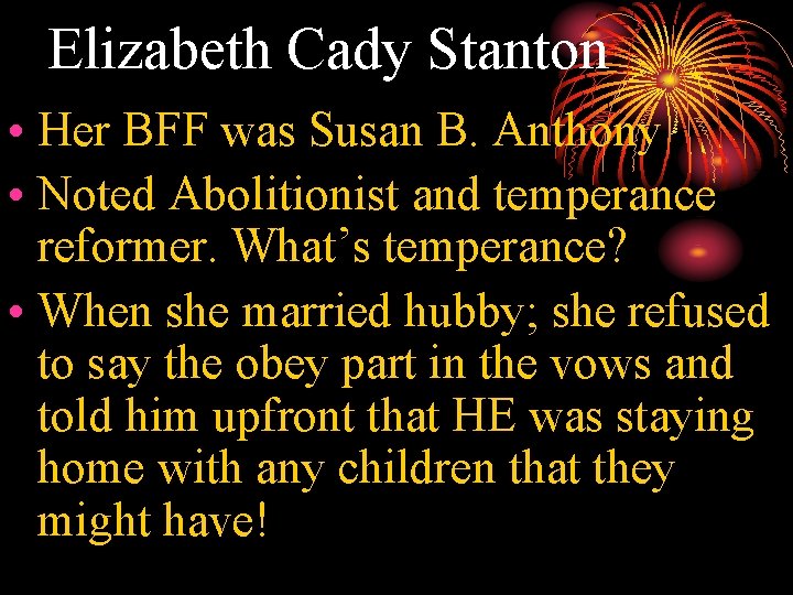 Elizabeth Cady Stanton • Her BFF was Susan B. Anthony • Noted Abolitionist and